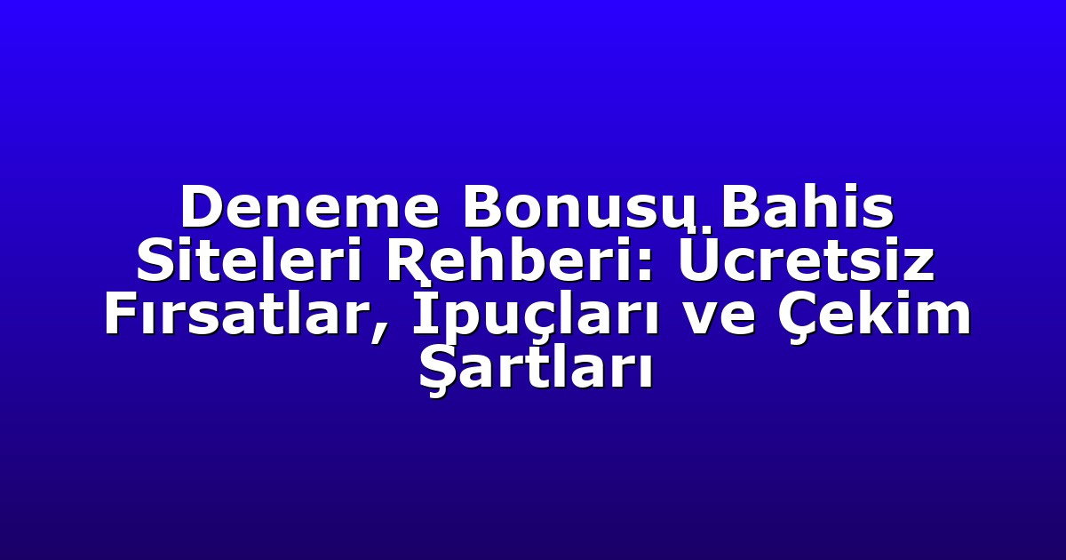 Deneme Bonusu Bahis Siteleri Rehberi: Ücretsiz Fırsatlar, İpuçları ve Çekim Şartları