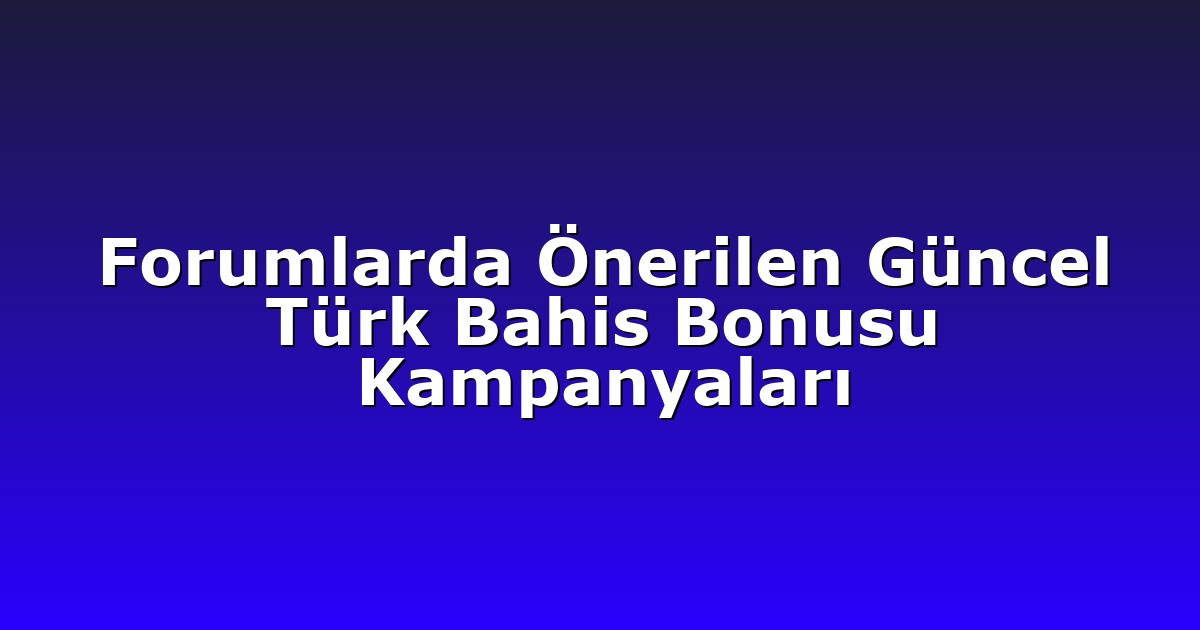 Forumlarda Önerilen Güncel Türk Bahis Bonusu Kampanyaları