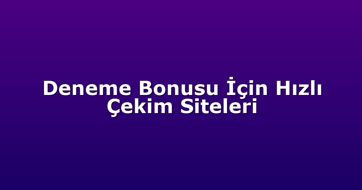 Deneme Bonusu İçin Hızlı Çekim Siteleri