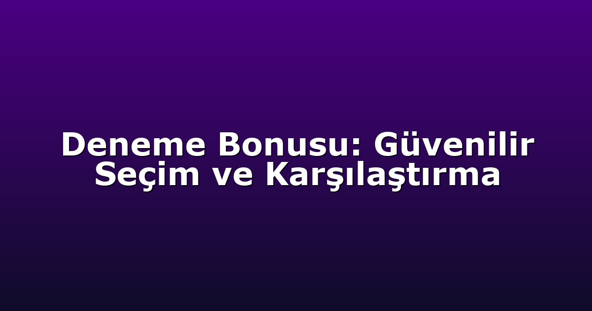 Deneme Bonusu: Güvenilir Seçim ve Karşılaştırma