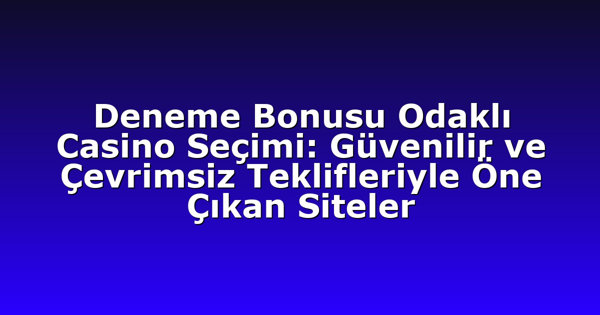 Deneme Bonusu Odaklı Casino Seçimi: Güvenilir ve Çevrimsiz Teklifleriyle Öne Çıkan Siteler
