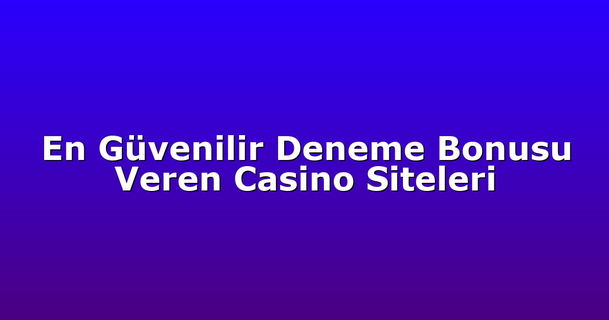 En Güvenilir Deneme Bonusu Veren Casino Siteleri