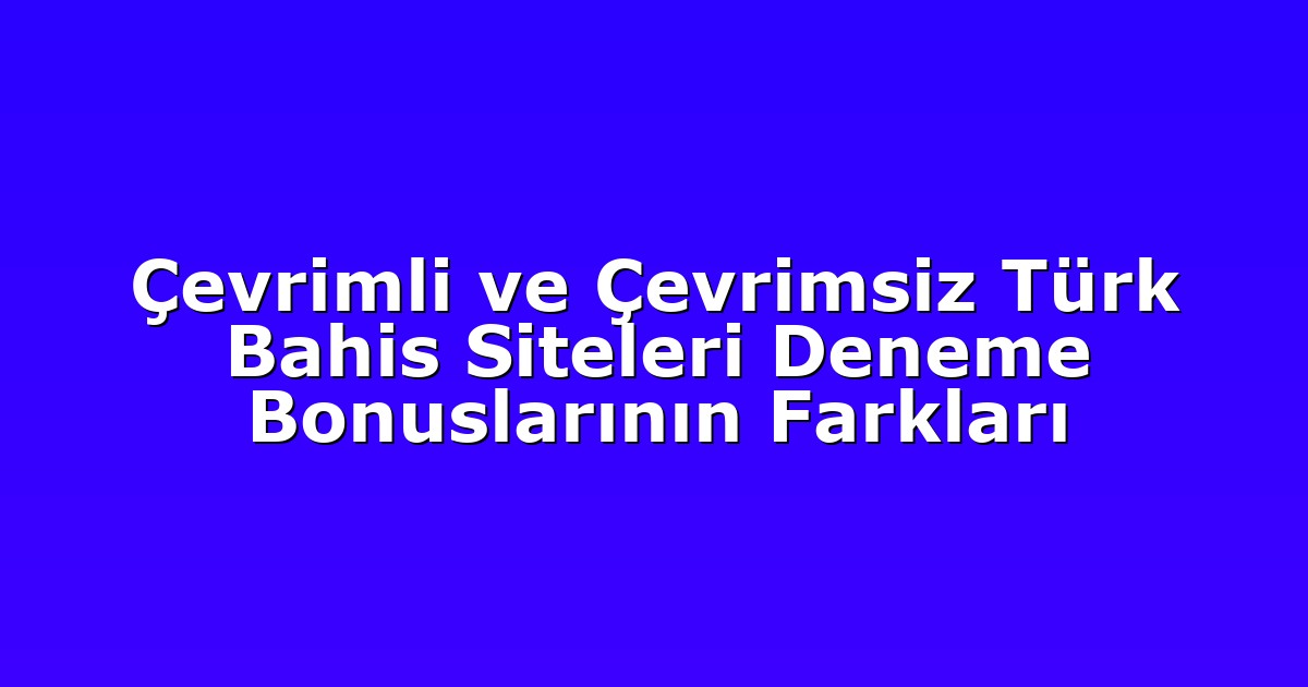 Çevrimli ve Çevrimsiz Türk Bahis Siteleri Deneme Bonuslarının Farkları