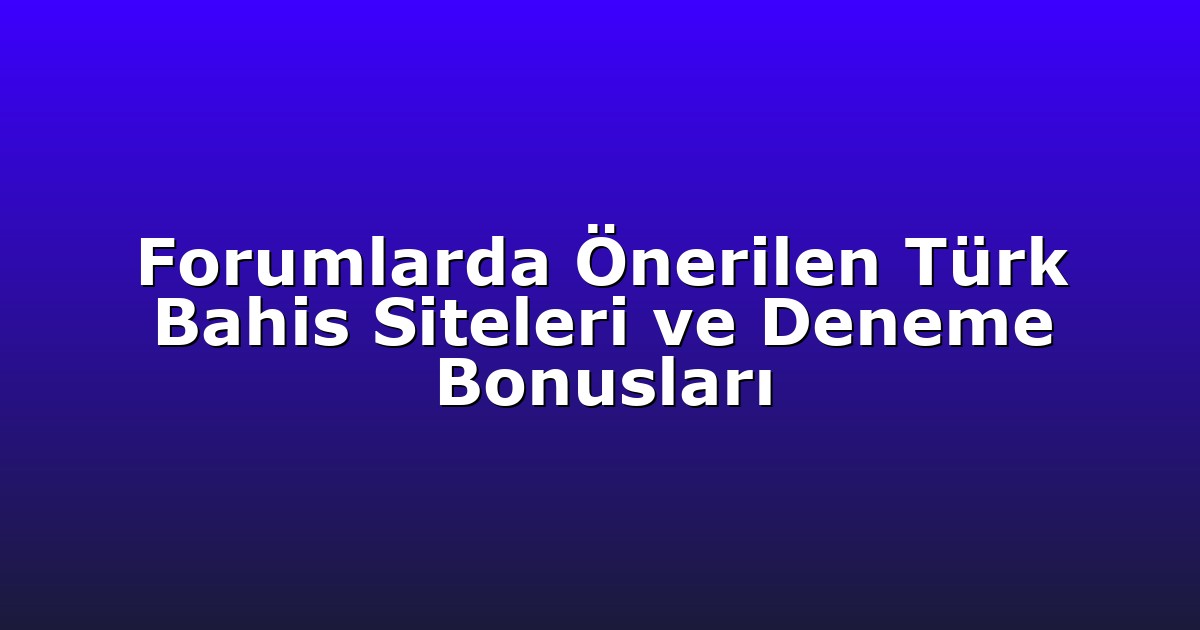 Forumlarda Önerilen Türk Bahis Siteleri ve Deneme Bonusları