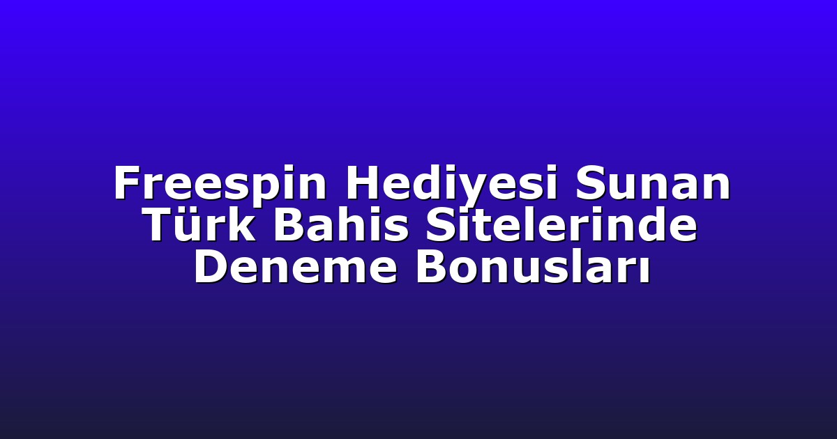 Freespin Hediyesi Sunan Türk Bahis Sitelerinde Deneme Bonusları