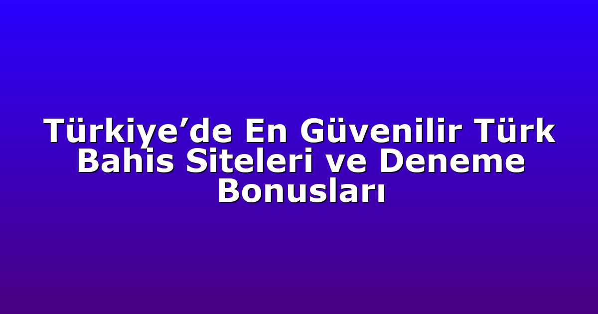Türkiye’de En Güvenilir Türk Bahis Siteleri ve Deneme Bonusları