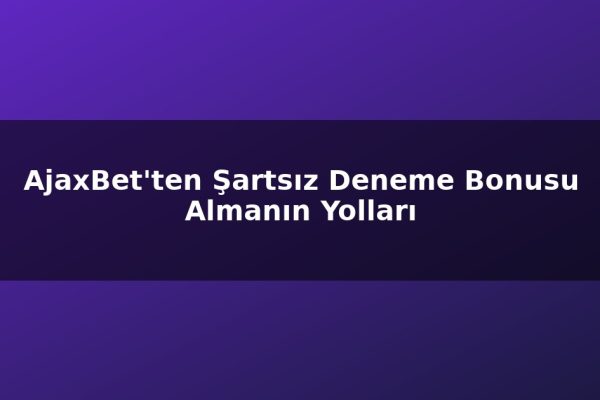 AjaxBet’ten Şartsız Deneme Bonusu Almanın Yolları